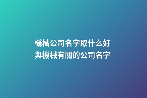 機械公司名字取什么好 與機械有關的公司名字-第1張-公司起名-玄機派